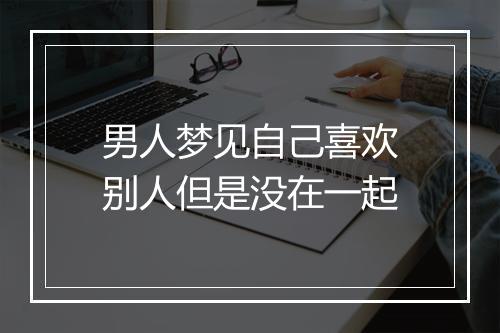 男人梦见自己喜欢别人但是没在一起