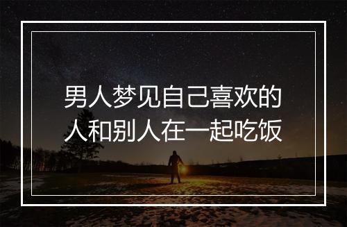 男人梦见自己喜欢的人和别人在一起吃饭