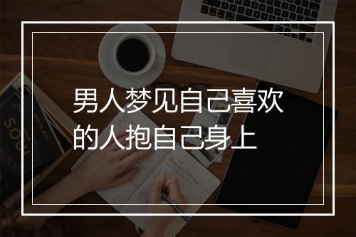 男人梦见自己喜欢的人抱自己身上