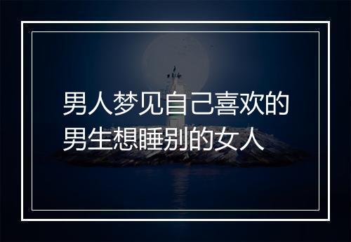 男人梦见自己喜欢的男生想睡别的女人