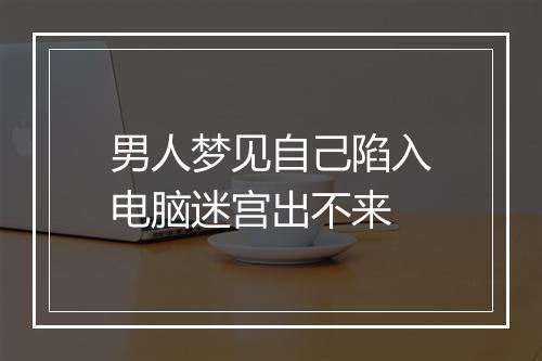 男人梦见自己陷入电脑迷宫出不来