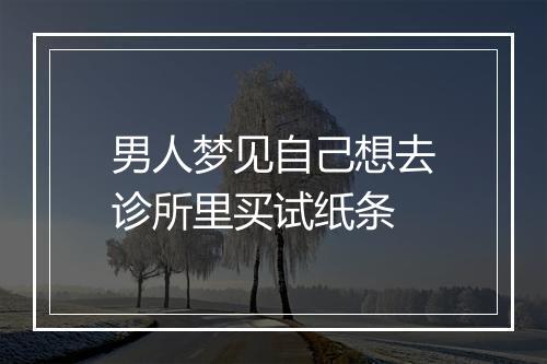 男人梦见自己想去诊所里买试纸条