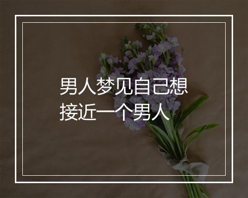 男人梦见自己想接近一个男人