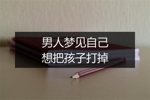 男人梦见自己想把孩子打掉