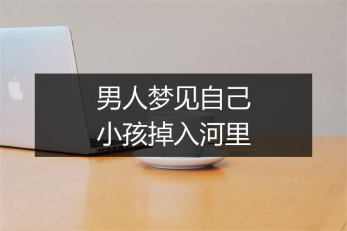 男人梦见自己小孩掉入河里