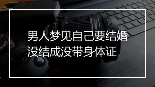 男人梦见自己要结婚没结成没带身体证