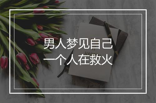 男人梦见自己一个人在救火