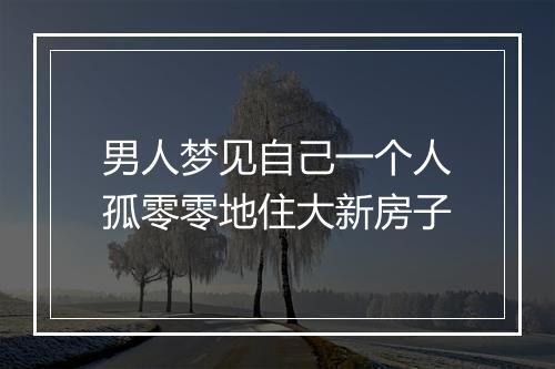 男人梦见自己一个人孤零零地住大新房子