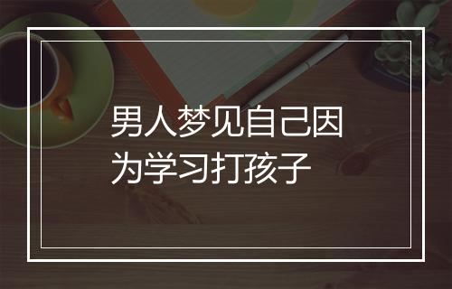 男人梦见自己因为学习打孩子