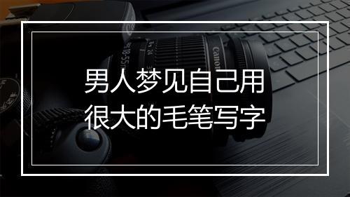 男人梦见自己用很大的毛笔写字