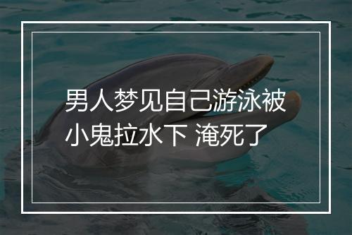 男人梦见自己游泳被小鬼拉水下 淹死了