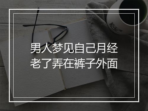 男人梦见自己月经老了弄在裤子外面