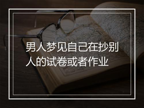 男人梦见自己在抄别人的试卷或者作业