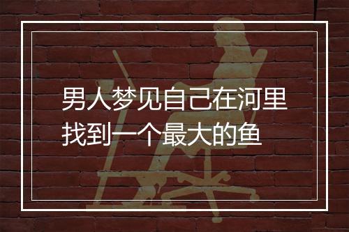 男人梦见自己在河里找到一个最大的鱼