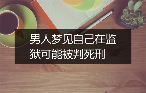 男人梦见自己在监狱可能被判死刑