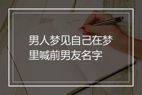 男人梦见自己在梦里喊前男友名字