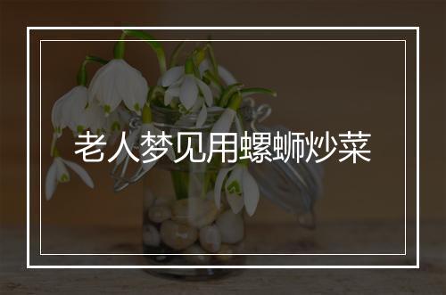 老人梦见用螺蛳炒菜