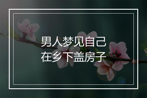 男人梦见自己在乡下盖房子