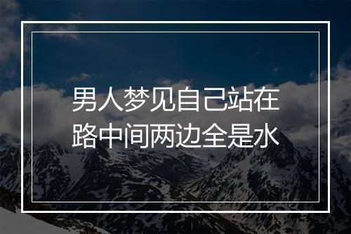 男人梦见自己站在路中间两边全是水