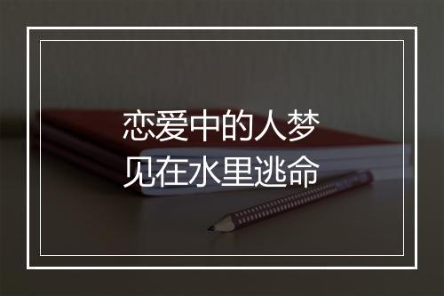 恋爱中的人梦见在水里逃命