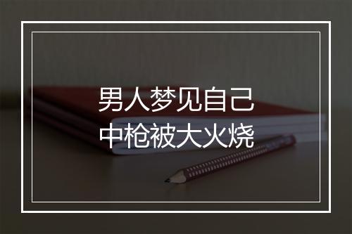 男人梦见自己中枪被大火烧