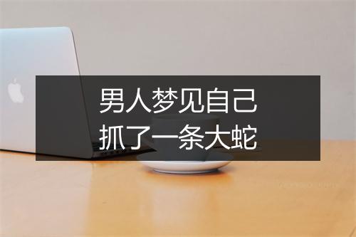 男人梦见自己抓了一条大蛇