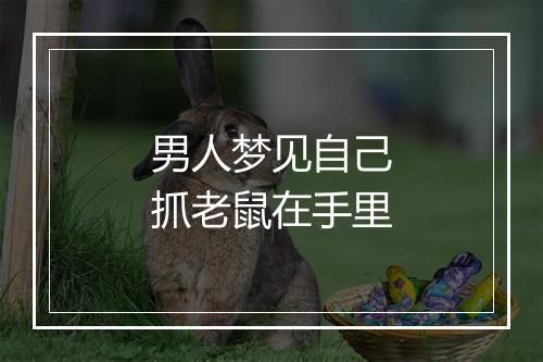 男人梦见自己抓老鼠在手里