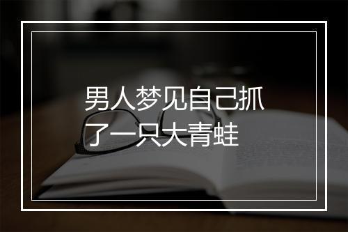 男人梦见自己抓了一只大青蛙