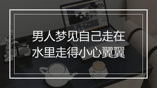 男人梦见自己走在水里走得小心翼翼