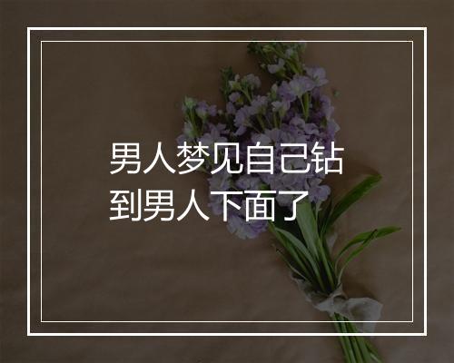 男人梦见自己钻到男人下面了