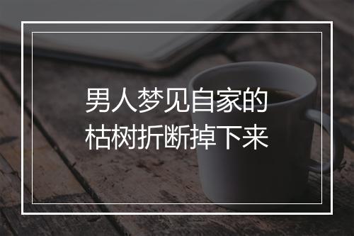 男人梦见自家的枯树折断掉下来