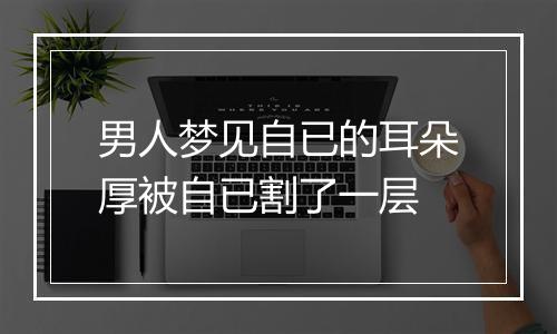 男人梦见自已的耳朵厚被自已割了一层