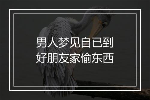 男人梦见自已到好朋友家偷东西