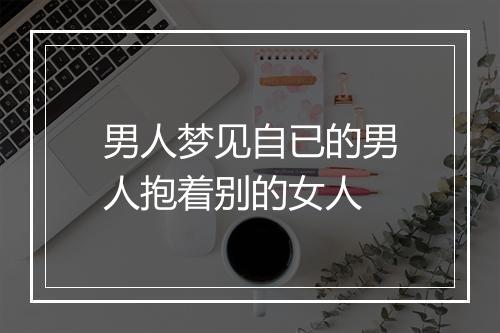 男人梦见自已的男人抱着别的女人