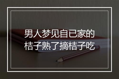 男人梦见自已家的桔子熟了摘桔子吃