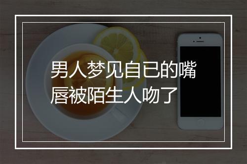 男人梦见自已的嘴唇被陌生人吻了