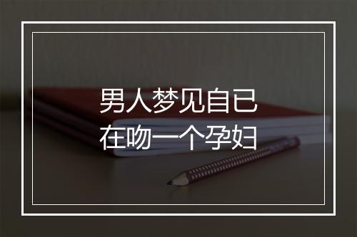 男人梦见自已在吻一个孕妇