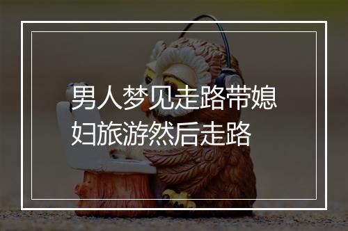 男人梦见走路带媳妇旅游然后走路