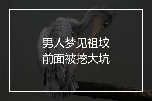 男人梦见祖坟前面被挖大坑