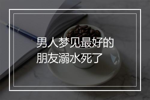 男人梦见最好的朋友溺水死了