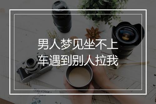 男人梦见坐不上车遇到别人拉我