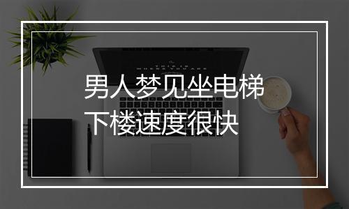 男人梦见坐电梯下楼速度很快