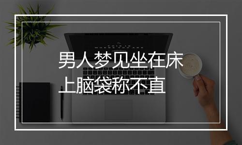 男人梦见坐在床上脑袋称不直