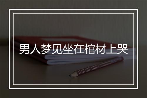 男人梦见坐在棺材上哭