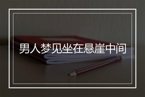 男人梦见坐在悬崖中间