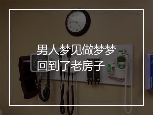 男人梦见做梦梦回到了老房子