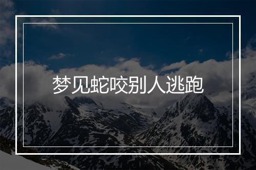 梦见蛇咬别人逃跑