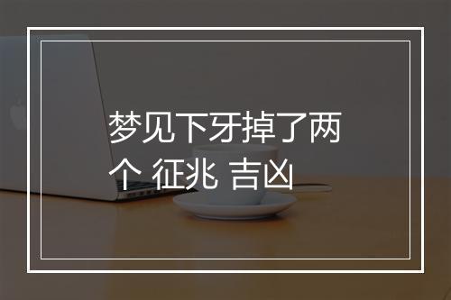 梦见下牙掉了两个 征兆 吉凶