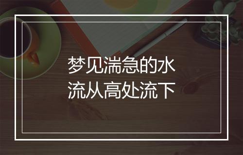 梦见湍急的水流从高处流下