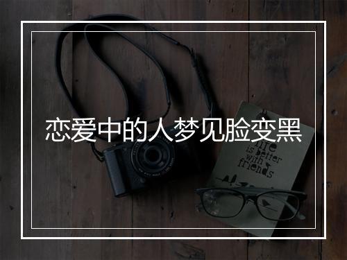 恋爱中的人梦见脸变黑